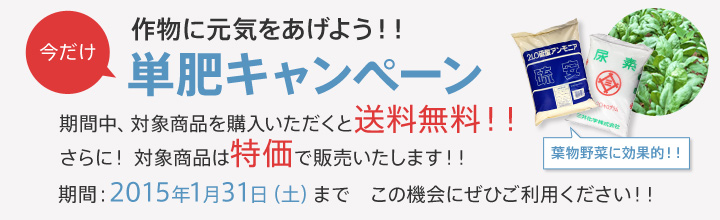 作物に元気をあげよう!! 単肥キャンペーン　期間中、対象商品を購入いただくと送料無料!!さらに! 対象商品は特価で販売いたします!!　期間 2015年1月31日(土)まで　この機会にぜひご利用ください!!