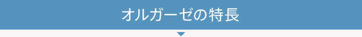 オルガーゼの特長